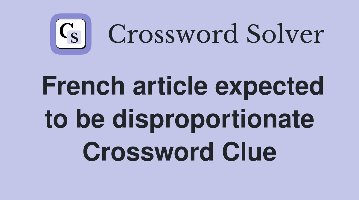 French article expected to be disproportionate Crossword Clue