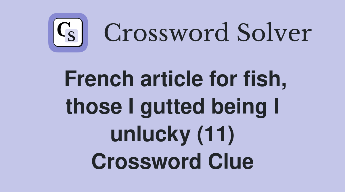 French article for fish, those I gutted being I unlucky (11) Crossword Clue