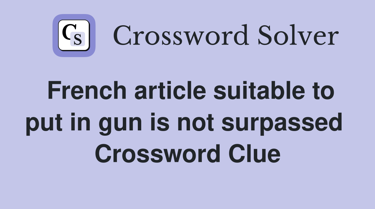 French article suitable to put in gun is not surpassed  Crossword Clue