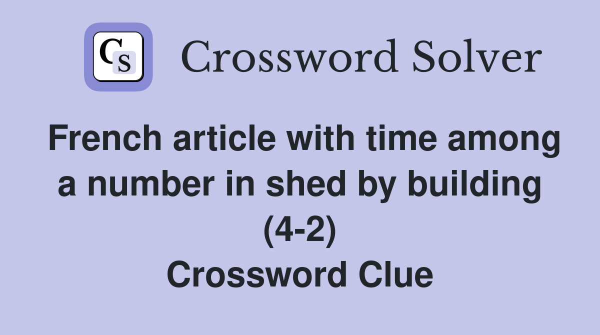 French article with time among a number in shed by building (4-2) Crossword Clue