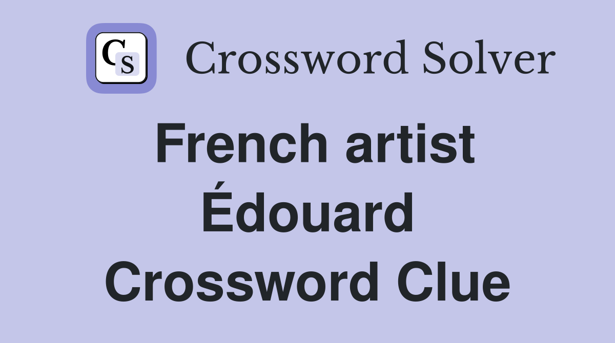 French artist Édouard Crossword Clue