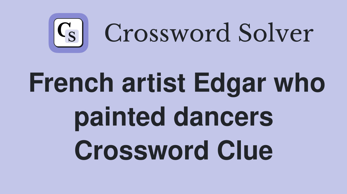 French artist Edgar who painted dancers Crossword Clue