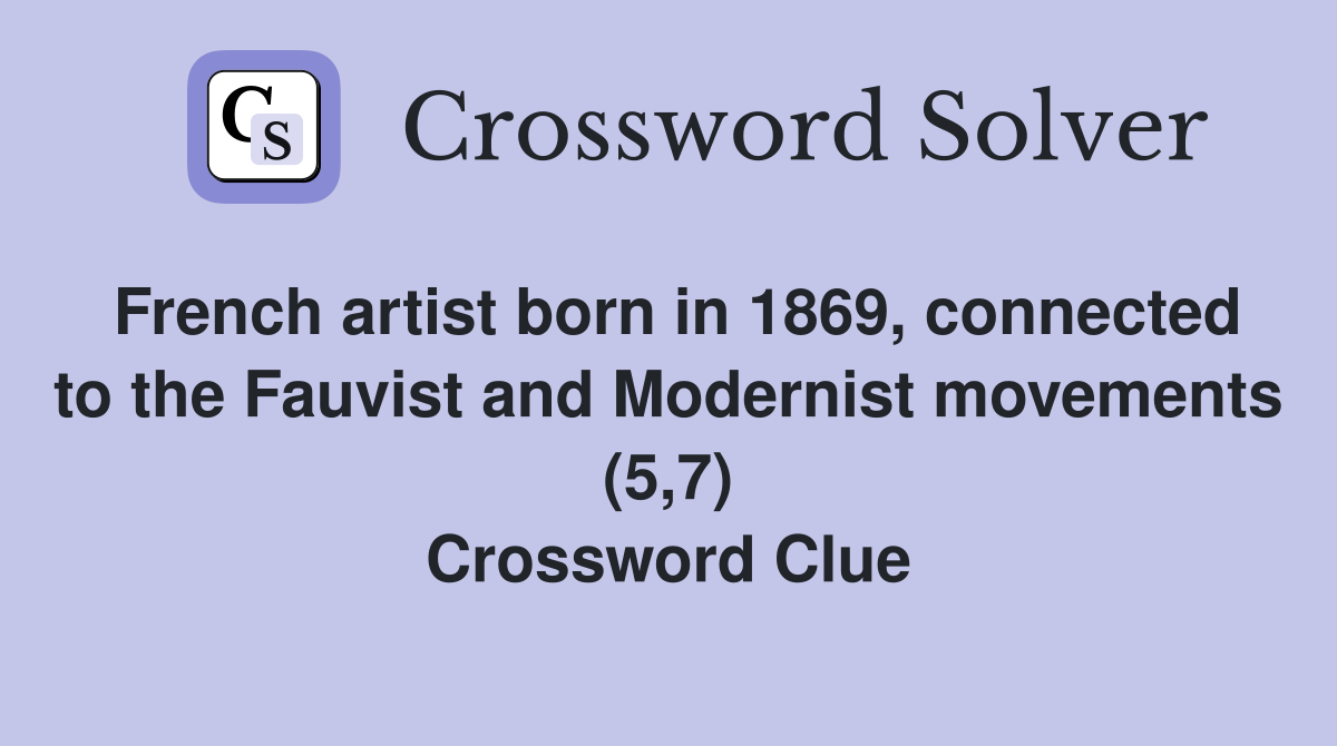 French artist born in 1869, connected to the Fauvist and Modernist movements (5,7) Crossword Clue