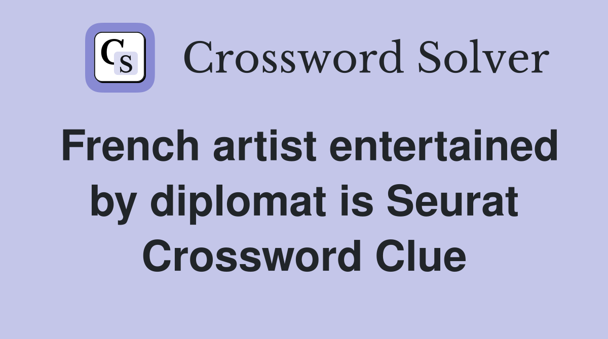 French artist entertained by diplomat is Seurat Crossword Clue