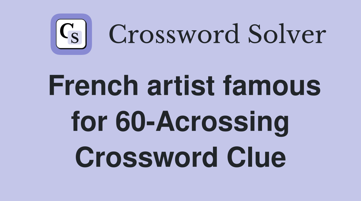 French artist famous for 60-Acrossing Crossword Clue