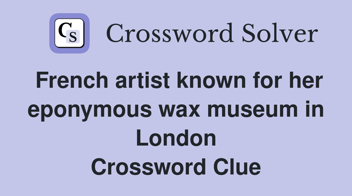 French artist known for her eponymous wax museum in London Crossword Clue