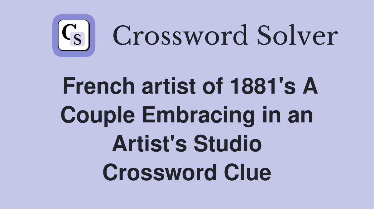 French artist of 1881's A Couple Embracing in an Artist's Studio Crossword Clue