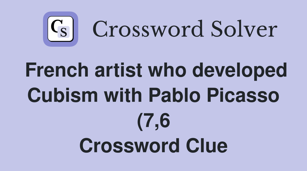 French artist who developed Cubism with Pablo Picasso (7 6) Crossword French artist who developed Cubism with Pablo Picasso (7 6) Crossword