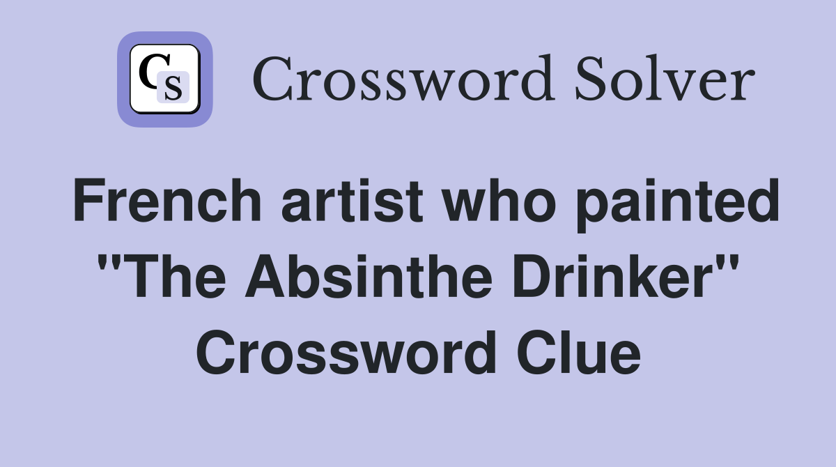 French artist who painted "The Absinthe Drinker" Crossword Clue