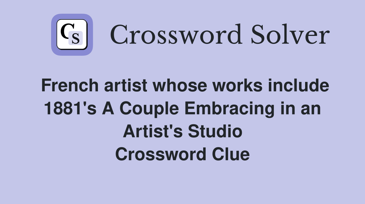 French artist whose works include 1881's A Couple Embracing in an Artist's Studio Crossword Clue