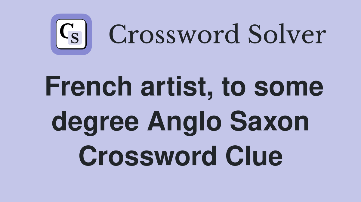 French artist, to some degree Anglo Saxon Crossword Clue
