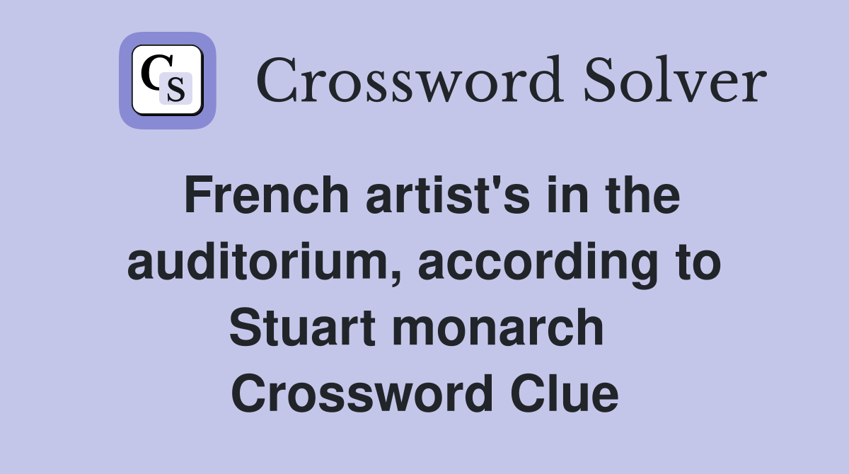 French artist's in the auditorium, according to Stuart monarch  Crossword Clue