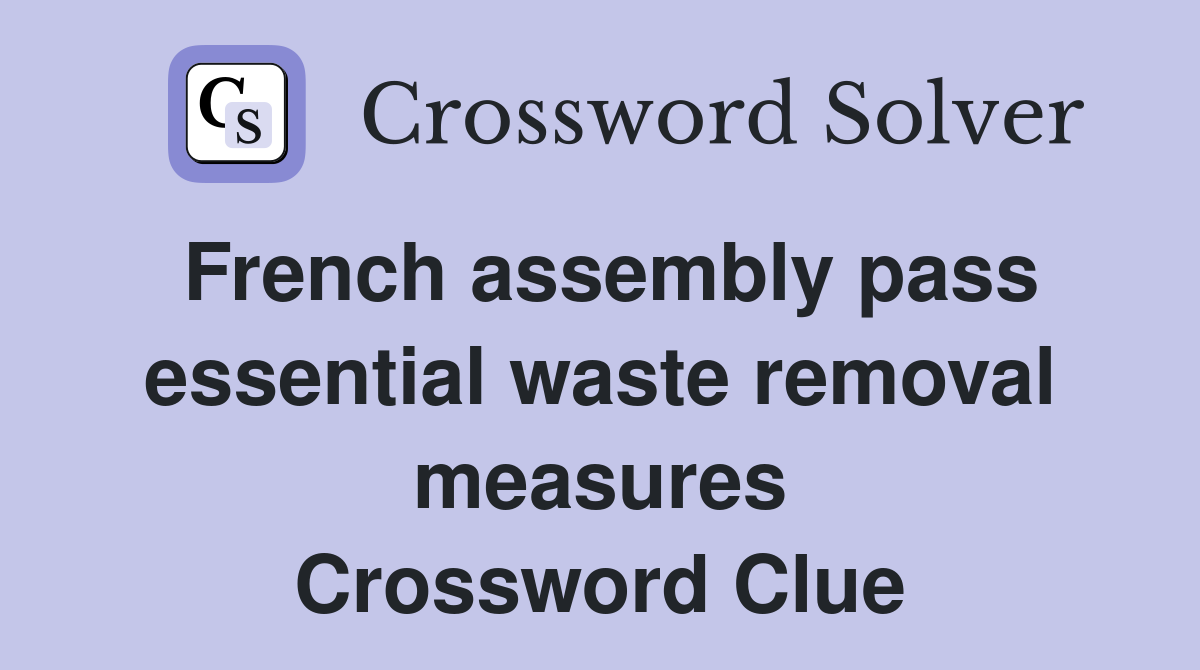 French assembly pass essential waste removal measures Crossword Clue