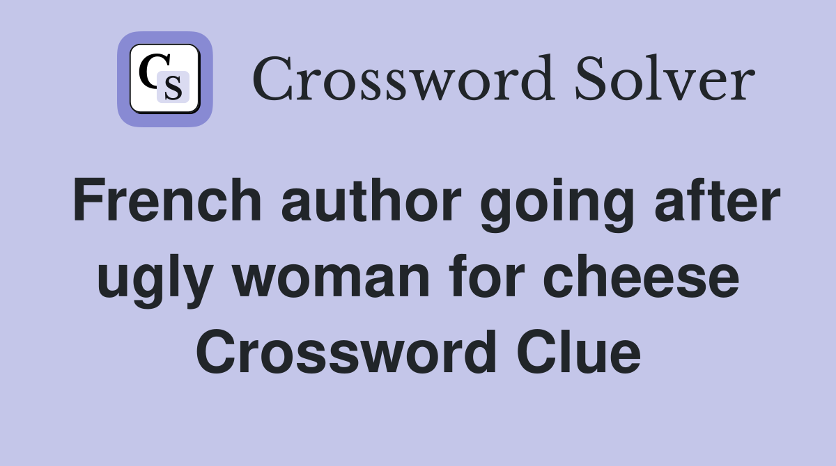 French author going after ugly woman for cheese Crossword Clue