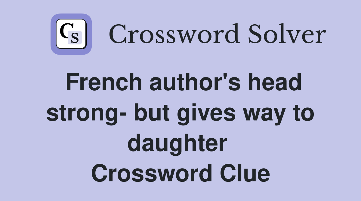French author's head strong- but gives way to daughter  Crossword Clue