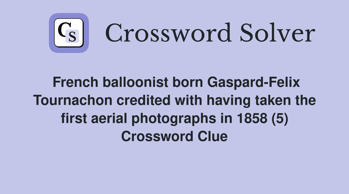 French balloonist born Gaspard-Felix Tournachon credited with having taken the first aerial photographs in 1858 (5) Crossword Clue