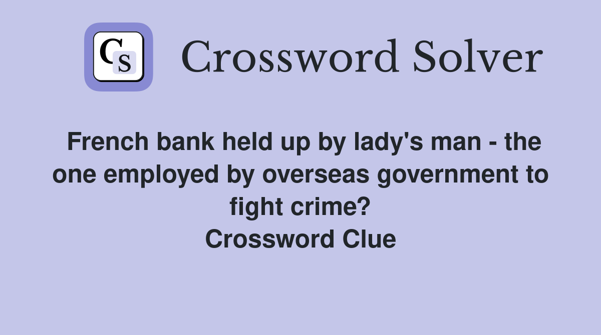 French bank held up by lady's man - the one employed by overseas government to fight crime? Crossword Clue