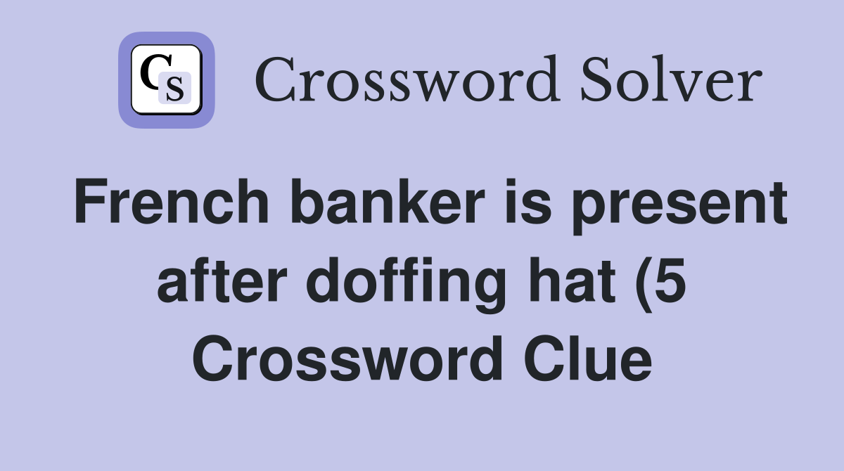 French banker is present after doffing hat (5) Crossword Clue Answers French banker is present after doffing hat (5) Crossword Clue Answers