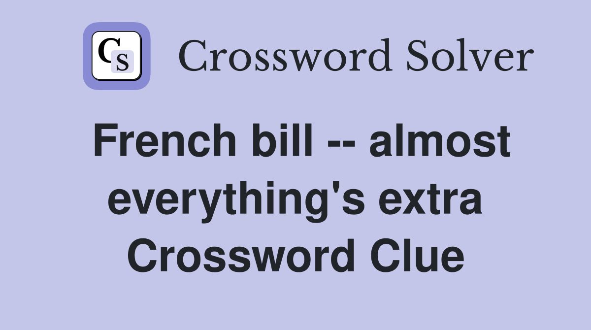 French bill -- almost everything's extra Crossword Clue