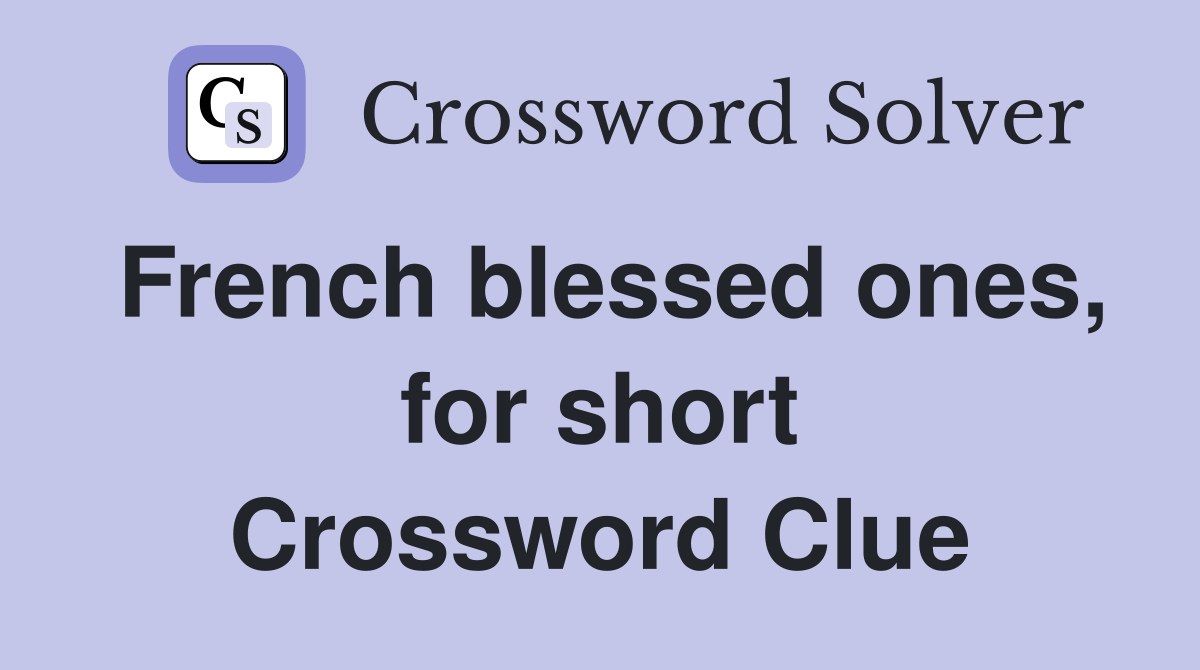 French blessed ones, for short Crossword Clue