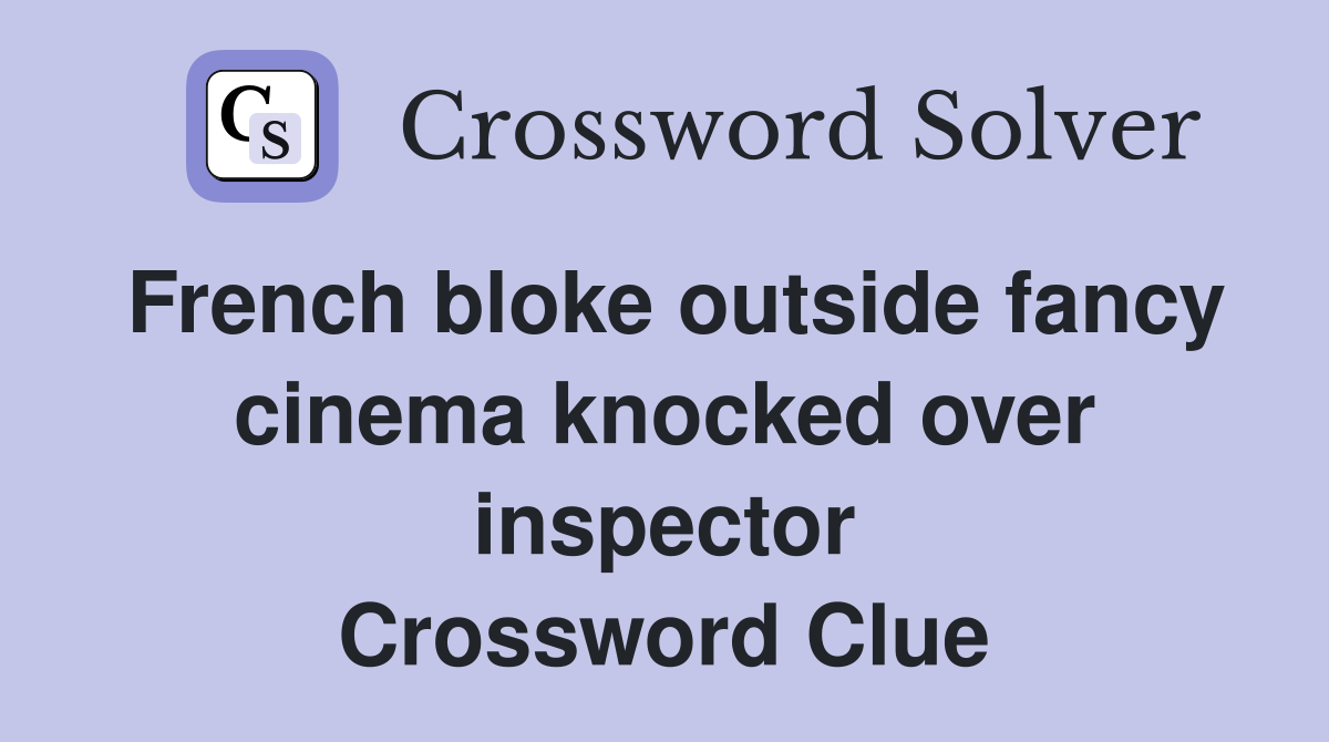 French bloke outside fancy cinema knocked over inspector Crossword Clue