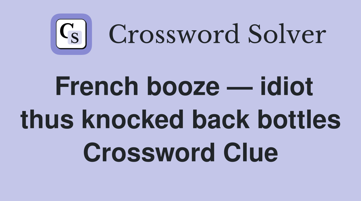 French booze — idiot thus knocked back bottles Crossword Clue