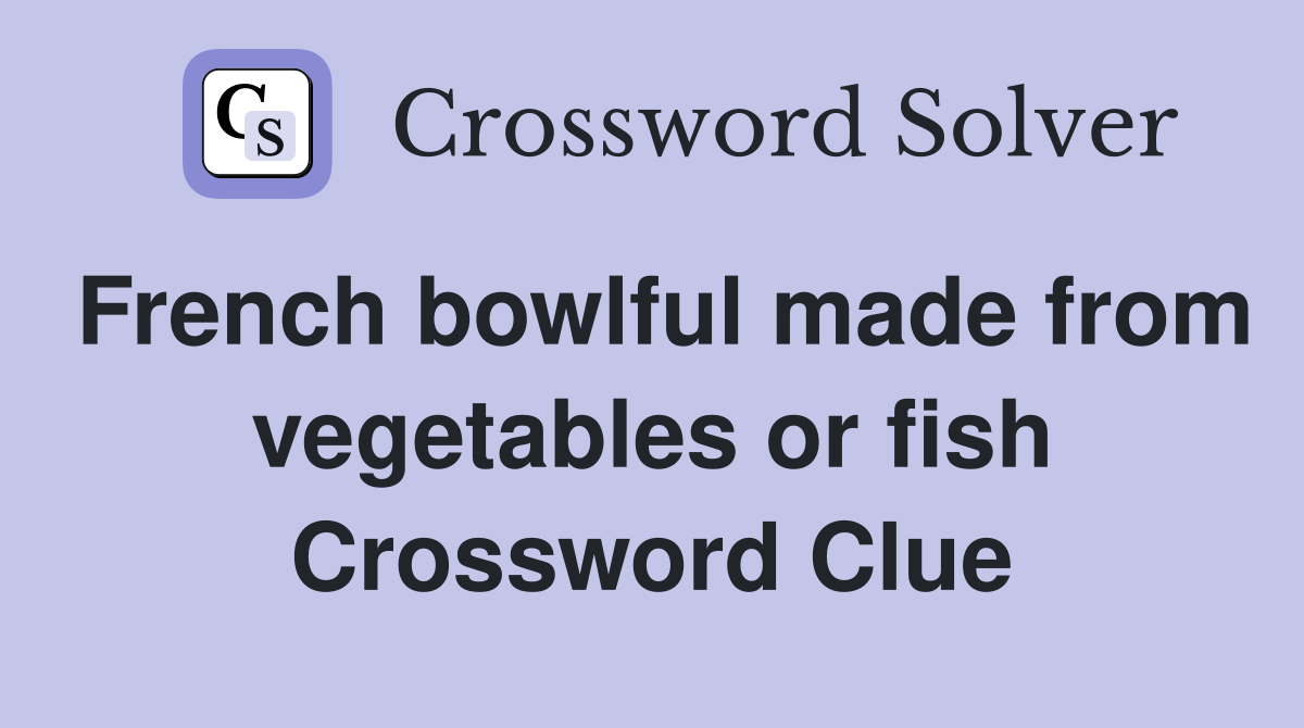 French bowlful made from vegetables or fish Crossword Clue