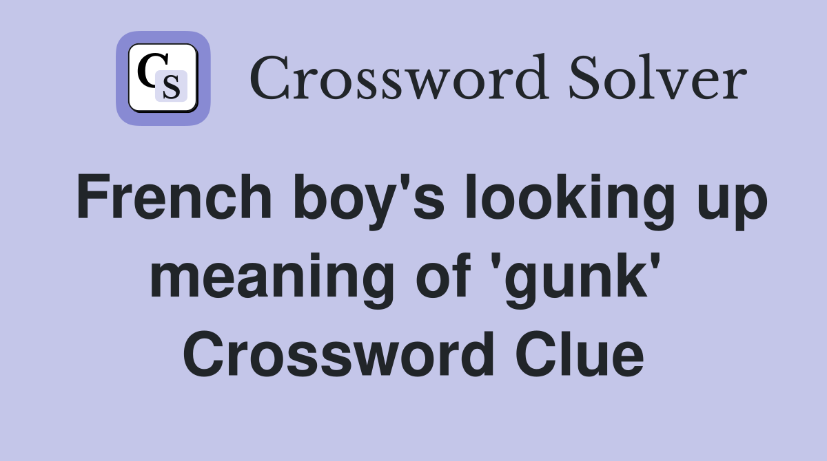 French boy's looking up meaning of 'gunk'  Crossword Clue