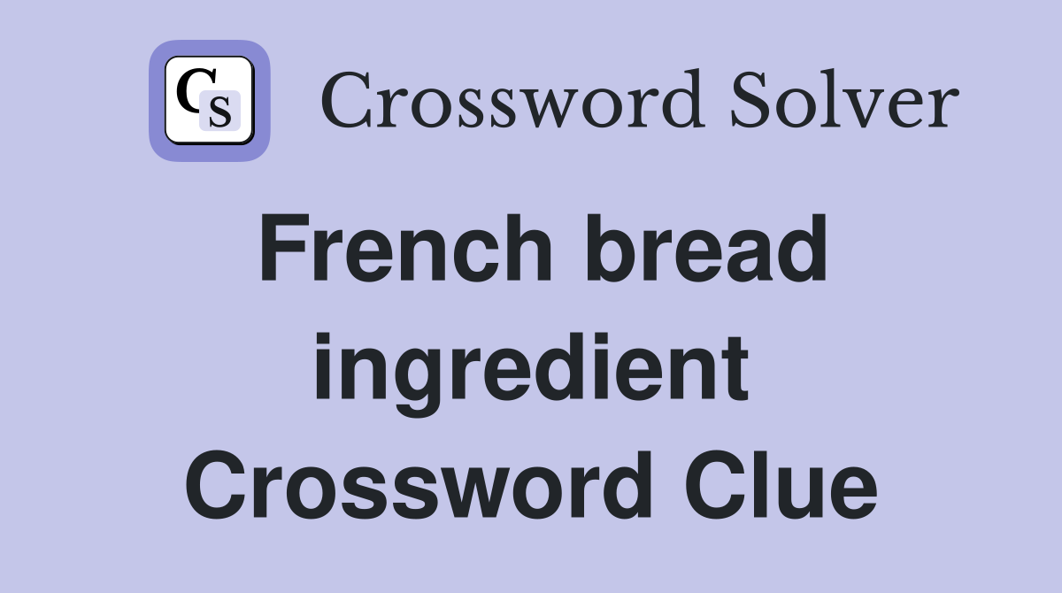 French bread ingredient Crossword Clue