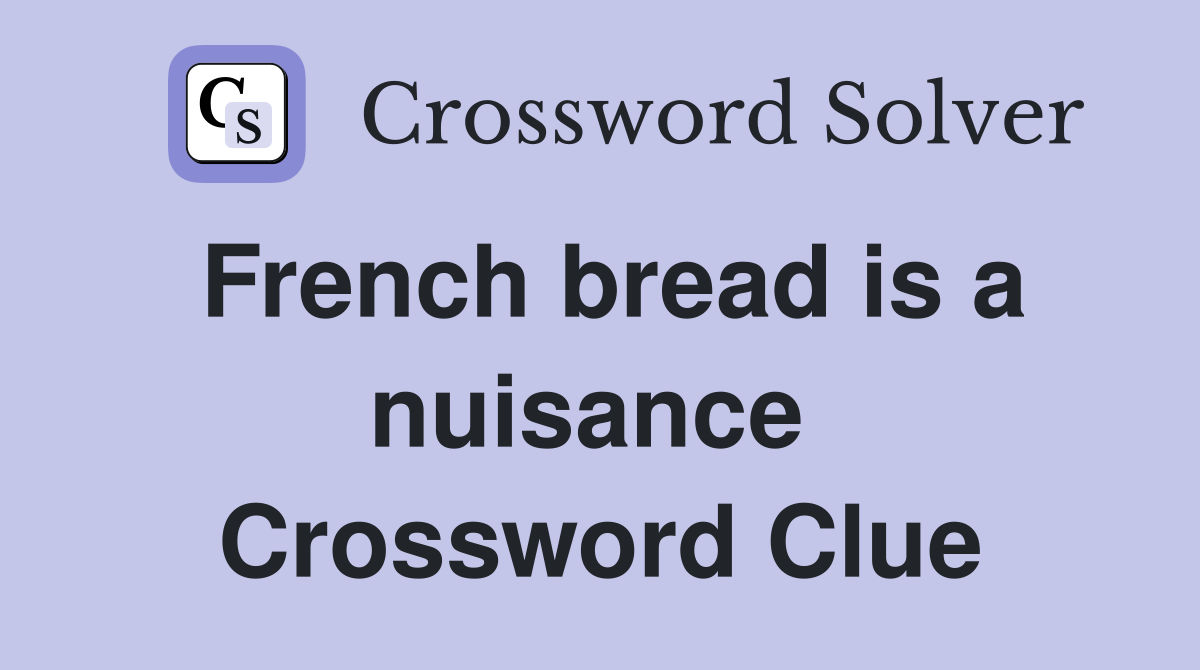 French bread is a nuisance  Crossword Clue