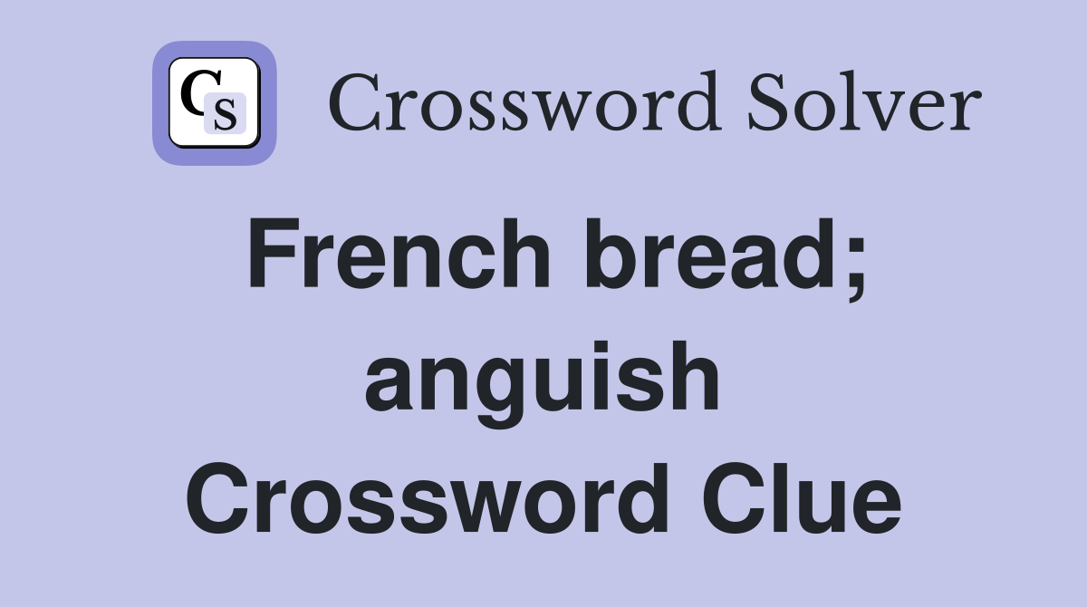 French bread; anguish Crossword Clue