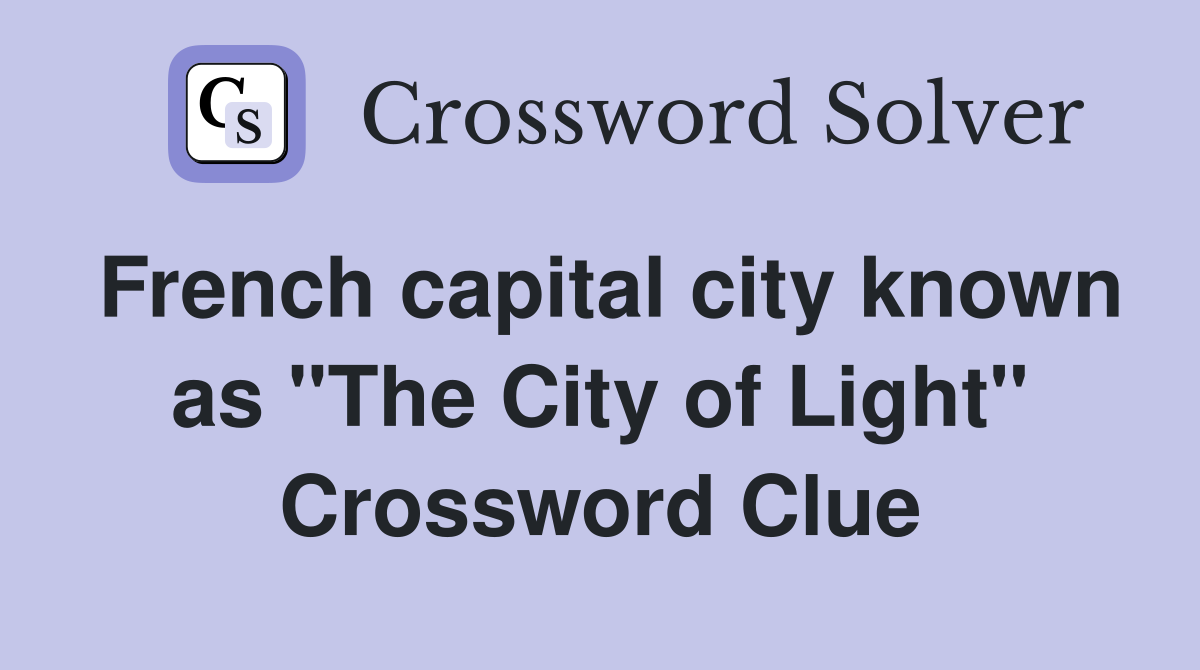 French capital city known as "The City of Light" Crossword Clue
