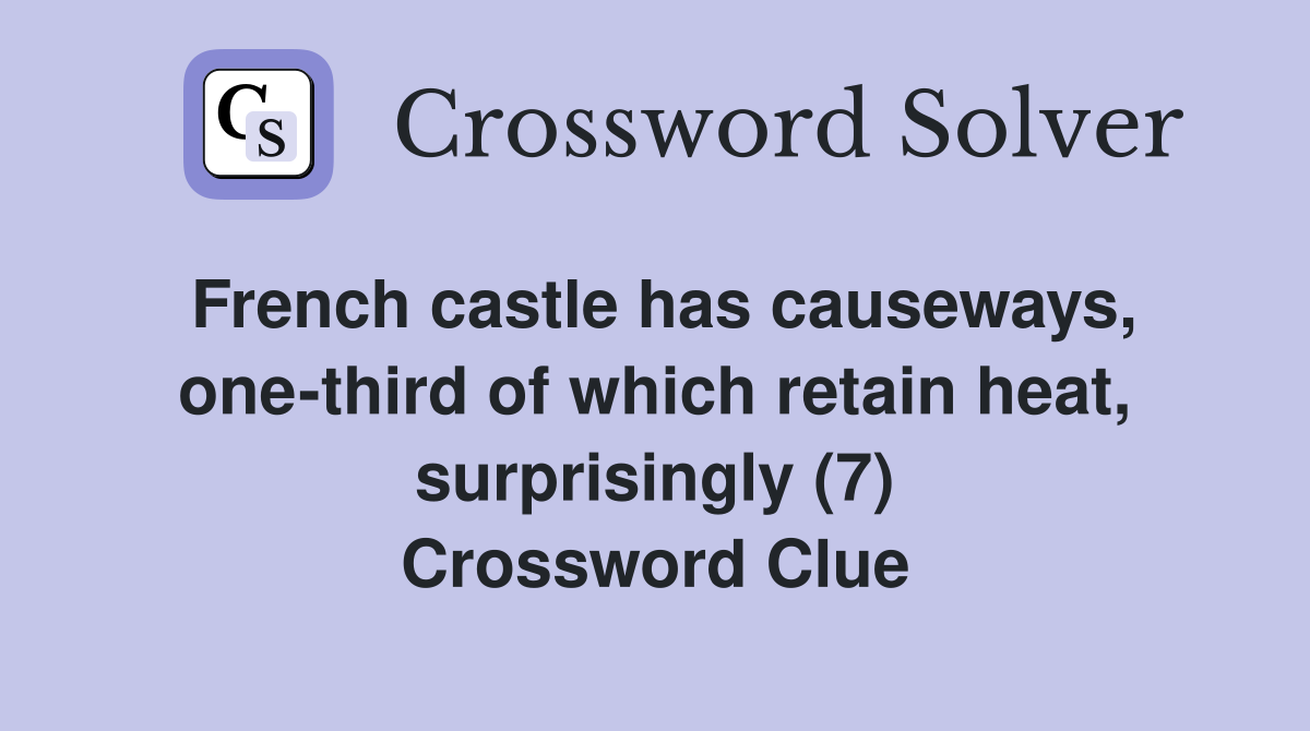 French castle has causeways, one-third of which retain heat, surprisingly (7) Crossword Clue