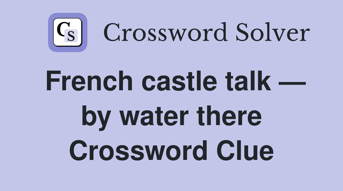 French castle talk — by water there Crossword Clue