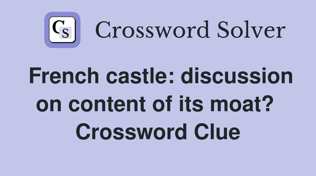 French castle: discussion on content of its moat?  Crossword Clue