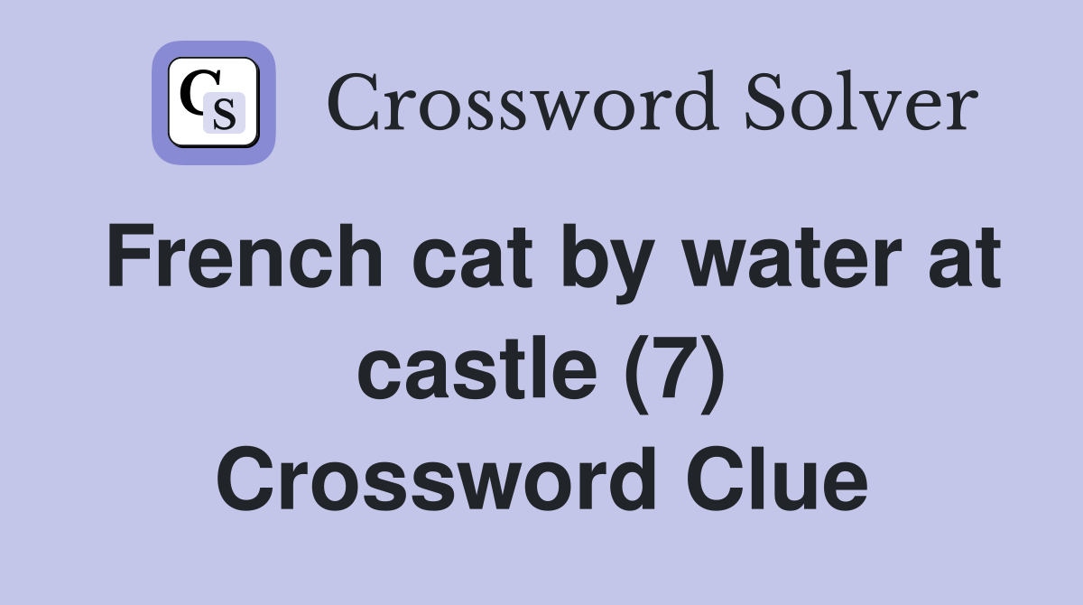 French cat by water at castle (7) Crossword Clue