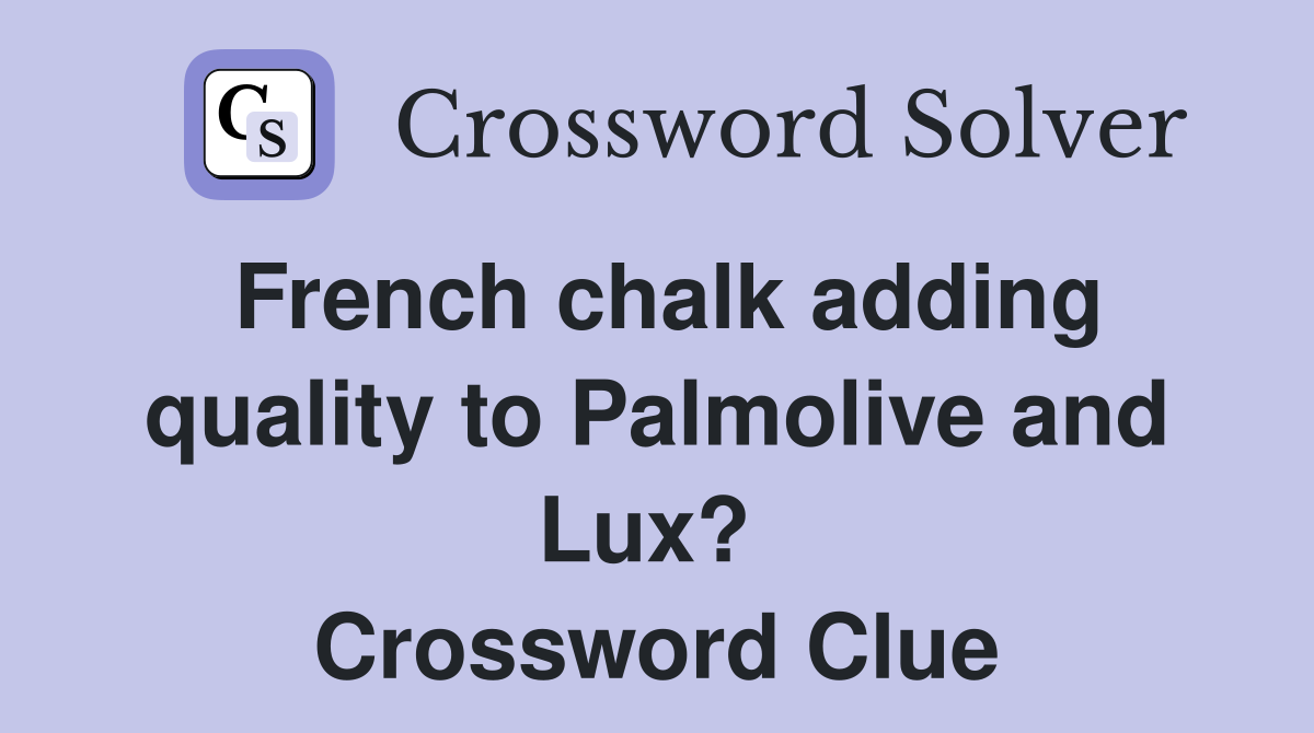 French chalk adding quality to Palmolive and Lux?  Crossword Clue