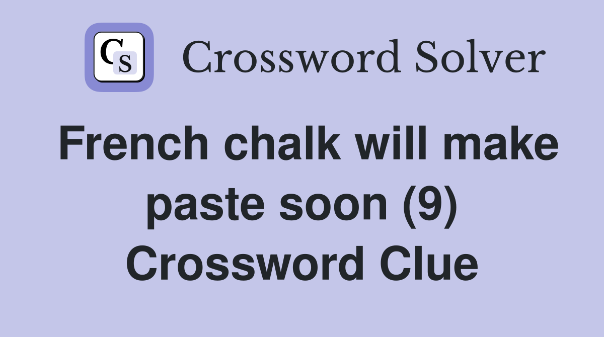 French chalk will make paste soon (9) Crossword Clue