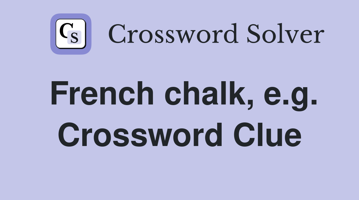French chalk, e.g. Crossword Clue