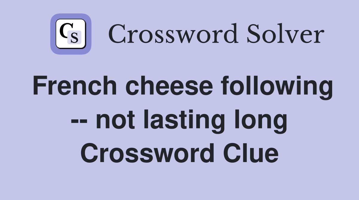 French cheese following -- not lasting long Crossword Clue