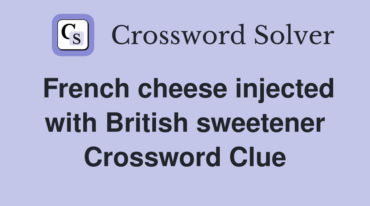 French cheese injected with British sweetener Crossword Clue