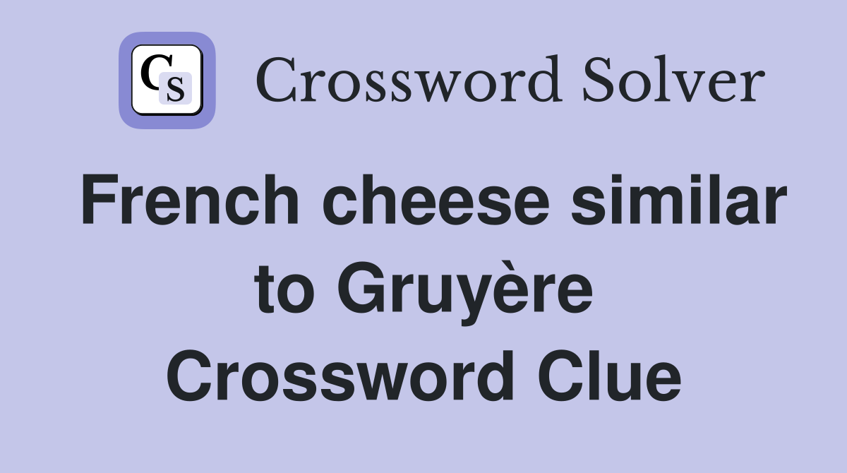 French cheese similar to Gruyère Crossword Clue