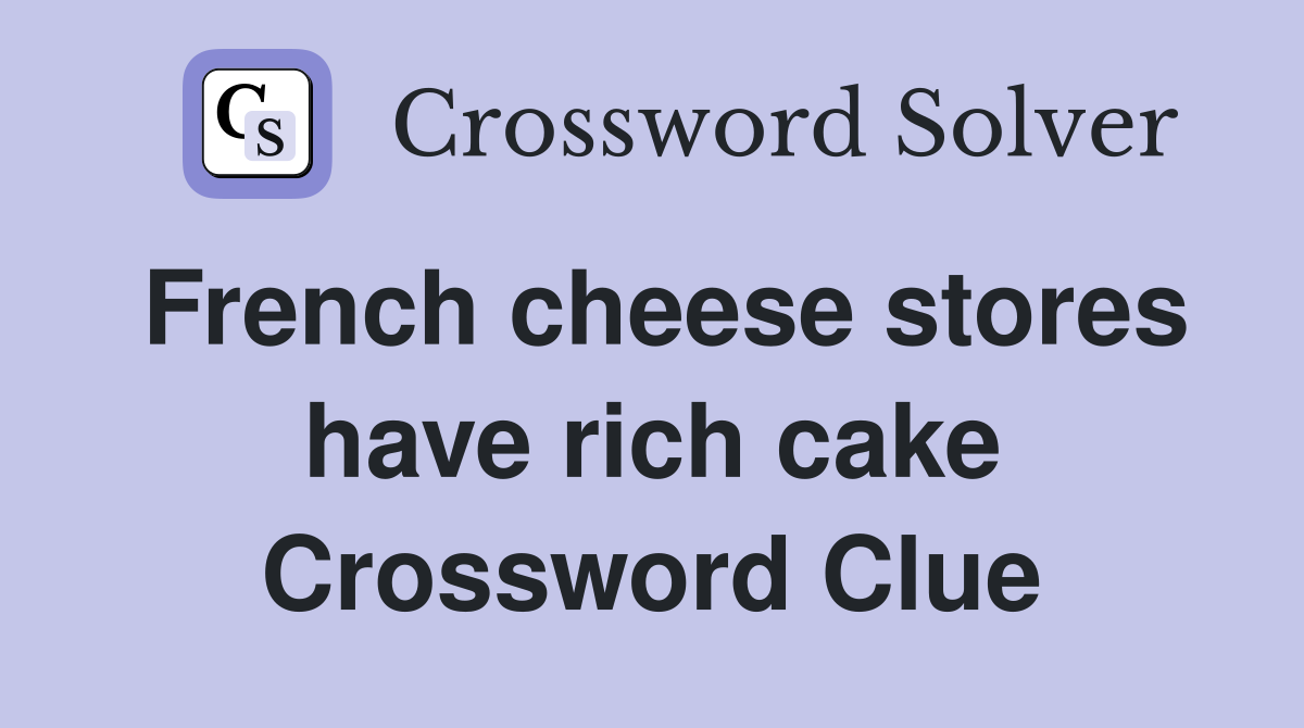 French cheese stores have rich cake Crossword Clue