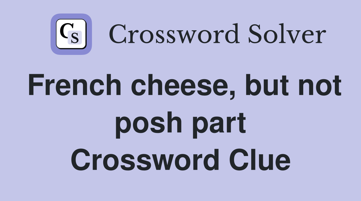 French cheese, but not posh part Crossword Clue