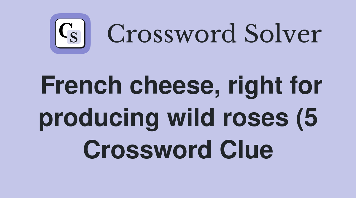 French cheese right for producing wild roses (5) Crossword Clue French cheese right for producing wild roses (5) Crossword Clue