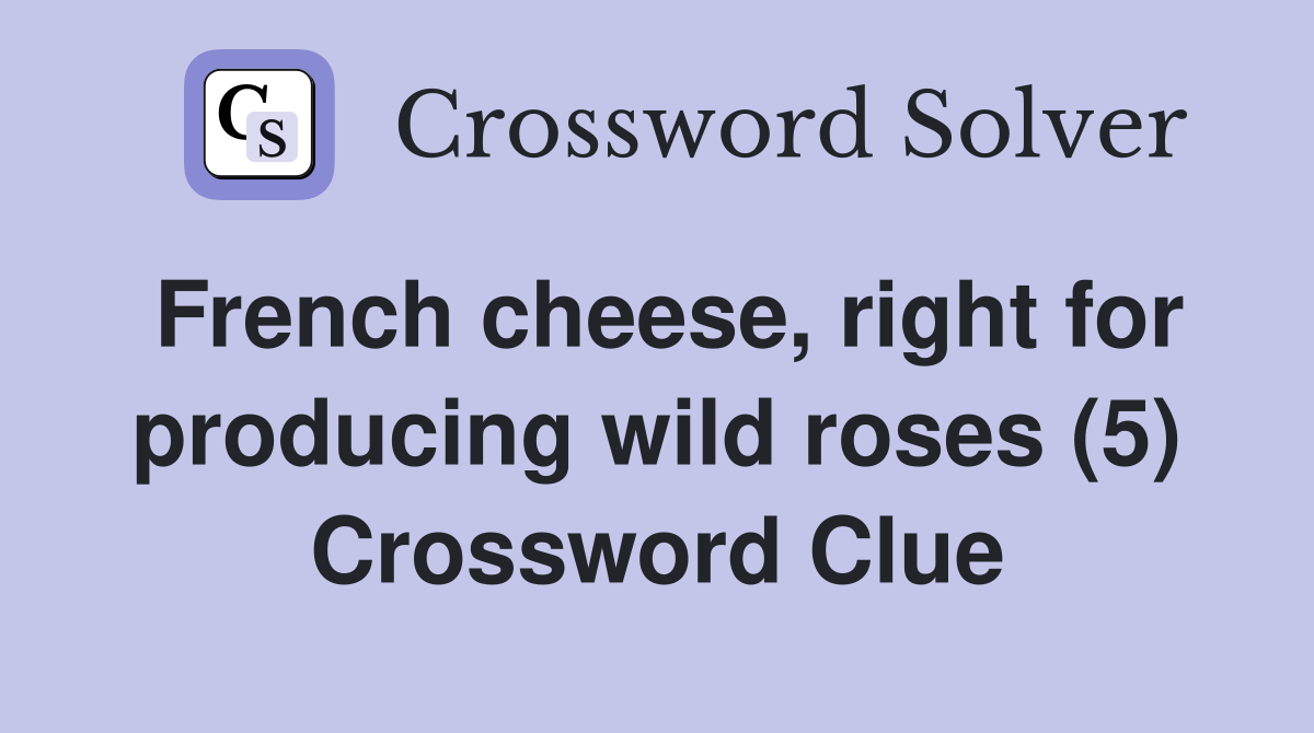 French cheese, right for producing wild roses (5) - Crossword Clue ...