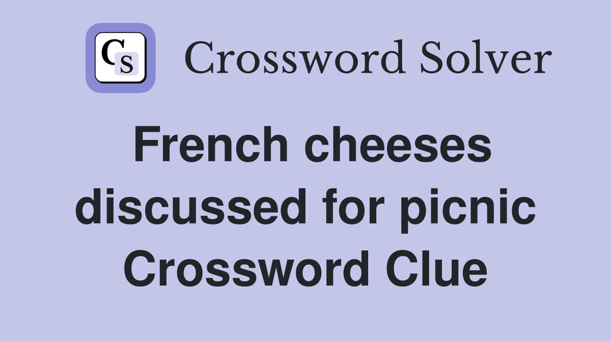 French cheeses discussed for picnic Crossword Clue