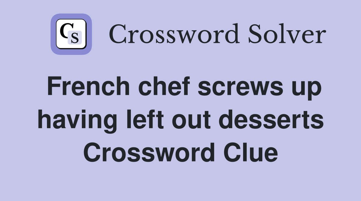 French chef screws up having left out desserts Crossword Clue