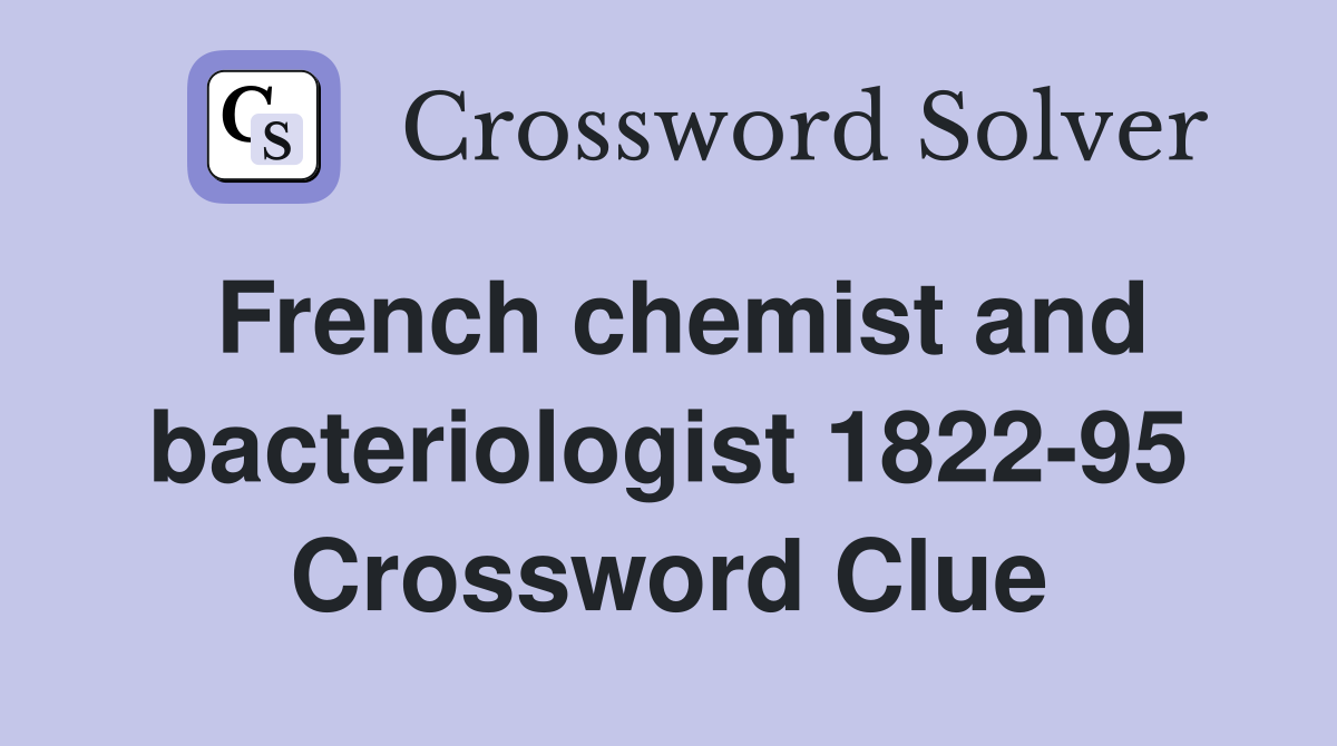 French chemist and bacteriologist 1822-95 Crossword Clue
