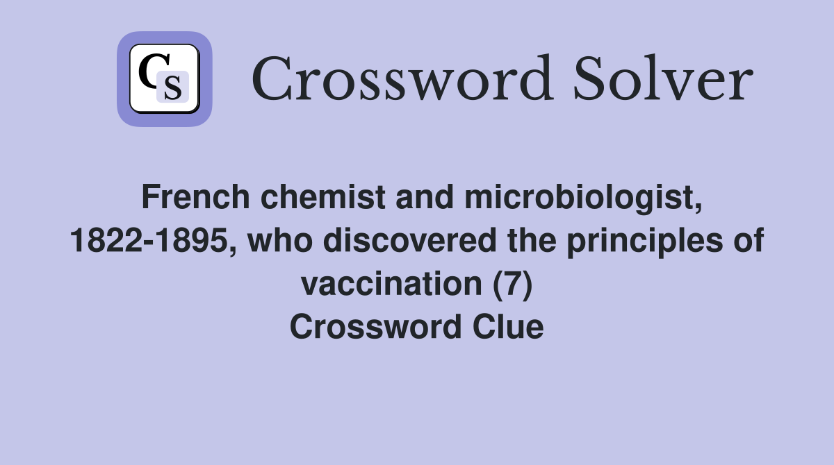 French chemist and microbiologist, 1822-1895, who discovered the principles of vaccination (7) Crossword Clue